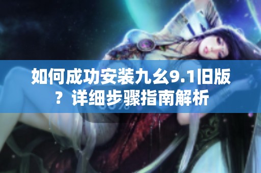 如何成功安装九幺9.1旧版？详细步骤指南解析