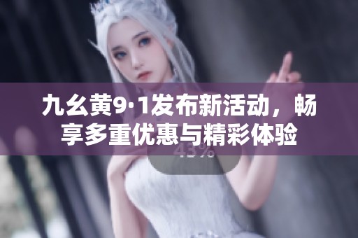 九幺黄9·1发布新活动，畅享多重优惠与精彩体验
