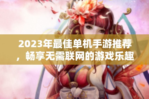 2023年最佳单机手游推荐，畅享无需联网的游戏乐趣