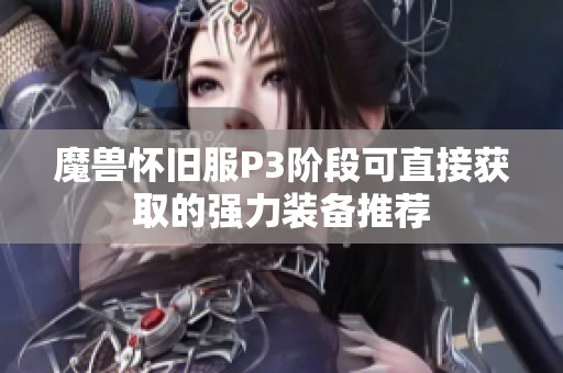魔兽怀旧服P3阶段可直接获取的强力装备推荐