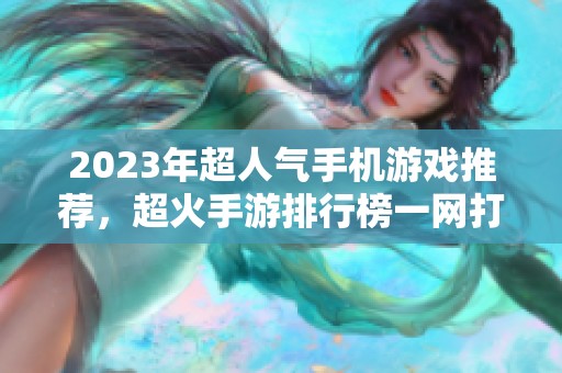 2023年超人气手机游戏推荐，超火手游排行榜一网打尽！