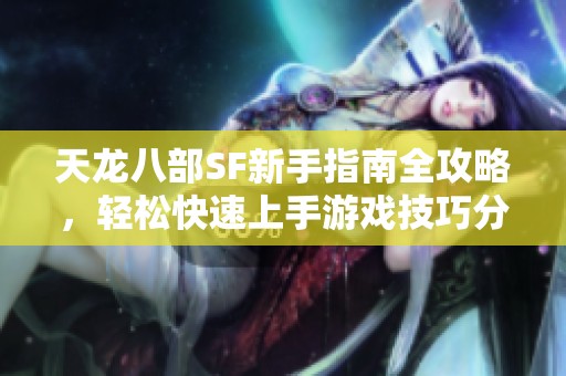 天龙八部SF新手指南全攻略，轻松快速上手游戏技巧分享