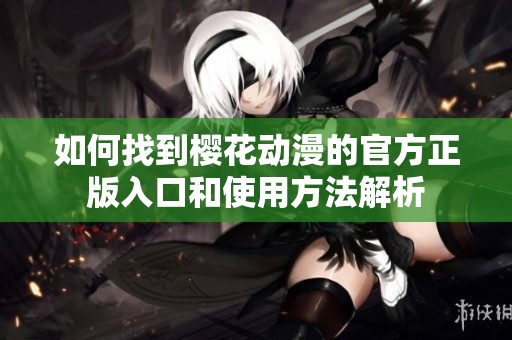 如何找到樱花动漫的官方正版入口和使用方法解析