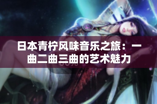 日本青柠风味音乐之旅：一曲二曲三曲的艺术魅力