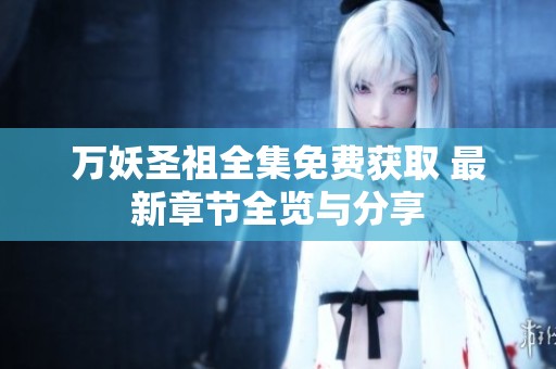万妖圣祖全集免费获取 最新章节全览与分享