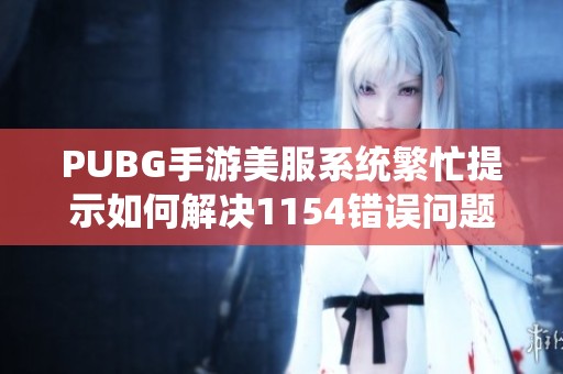 PUBG手游美服系统繁忙提示如何解决1154错误问题攻略