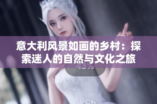 意大利风景如画的乡村：探索迷人的自然与文化之旅