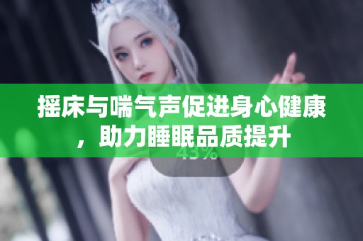 摇床与喘气声促进身心健康，助力睡眠品质提升