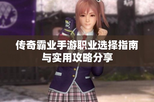 传奇霸业手游职业选择指南与实用攻略分享