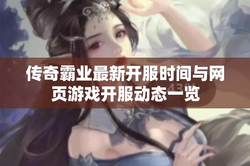 传奇霸业最新开服时间与网页游戏开服动态一览