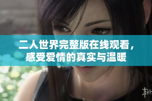 二人世界完整版在线观看，感受爱情的真实与温暖
