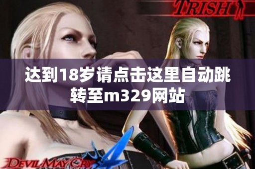 达到18岁请点击这里自动跳转至m329网站