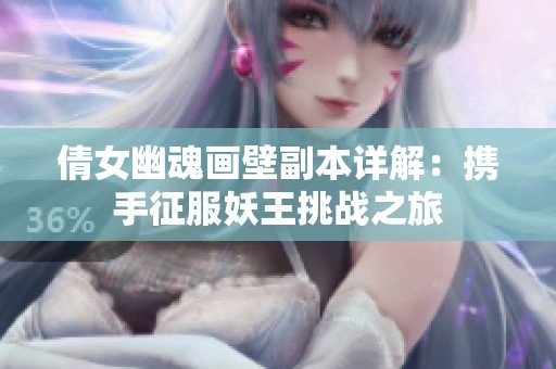 倩女幽魂画壁副本详解：携手征服妖王挑战之旅