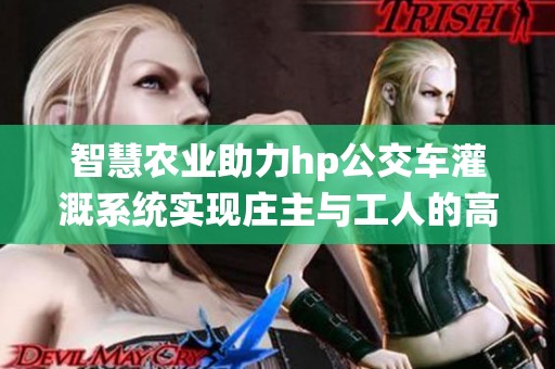 智慧农业助力hp公交车灌溉系统实现庄主与工人的高效合作