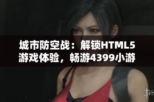 城市防空战：解锁HTML5游戏体验，畅游4399小游戏世界