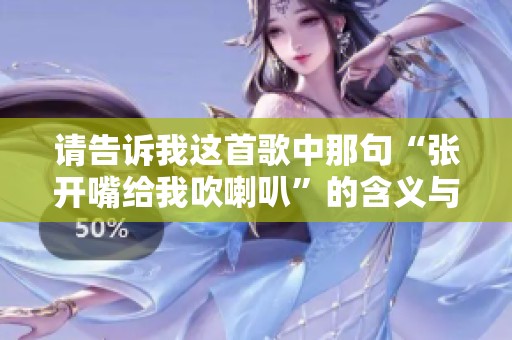 请告诉我这首歌中那句“张开嘴给我吹喇叭”的含义与风格