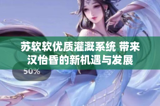 苏软软优质灌溉系统 带来汉怡昏的新机遇与发展