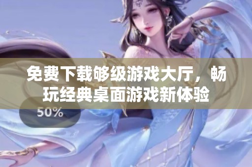 免费下载够级游戏大厅，畅玩经典桌面游戏新体验