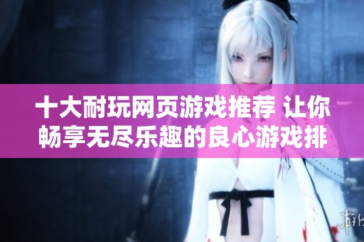 十大耐玩网页游戏推荐 让你畅享无尽乐趣的良心游戏排行