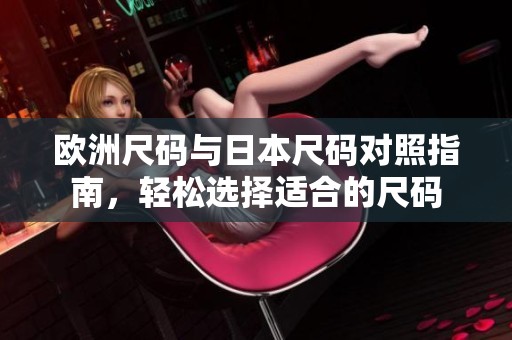 欧洲尺码与日本尺码对照指南，轻松选择适合的尺码