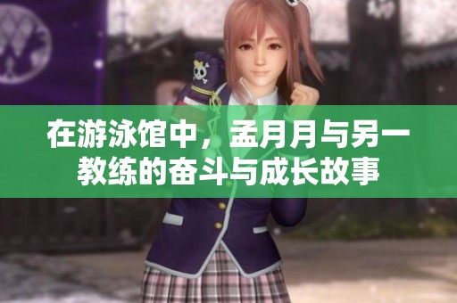 在游泳馆中，孟月月与另一教练的奋斗与成长故事