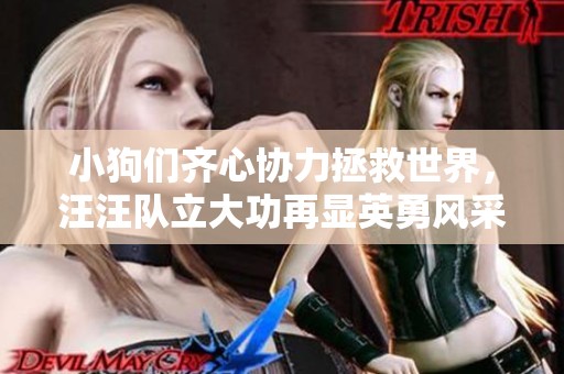 小狗们齐心协力拯救世界，汪汪队立大功再显英勇风采