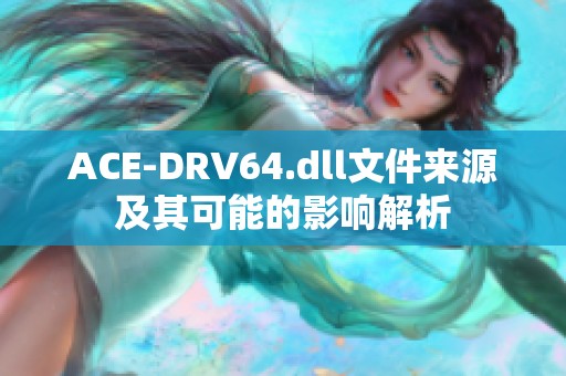 ACE-DRV64.dll文件来源及其可能的影响解析