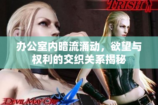 办公室内暗流涌动，欲望与权利的交织关系揭秘