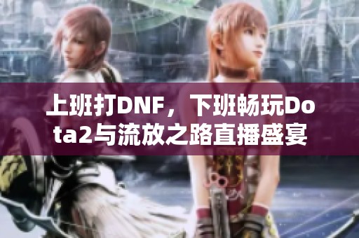 上班打DNF，下班畅玩Dota2与流放之路直播盛宴