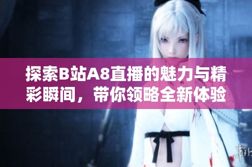 探索B站A8直播的魅力与精彩瞬间，带你领略全新体验！