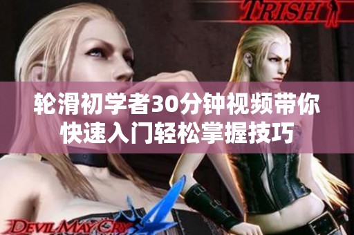 轮滑初学者30分钟视频带你快速入门轻松掌握技巧