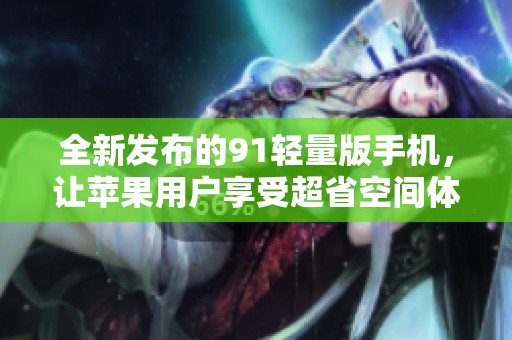 全新发布的91轻量版手机，让苹果用户享受超省空间体验