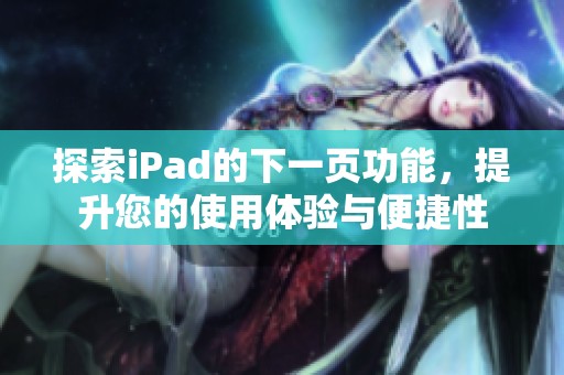 探索iPad的下一页功能，提升您的使用体验与便捷性