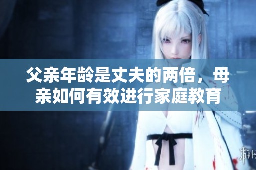 父亲年龄是丈夫的两倍，母亲如何有效进行家庭教育