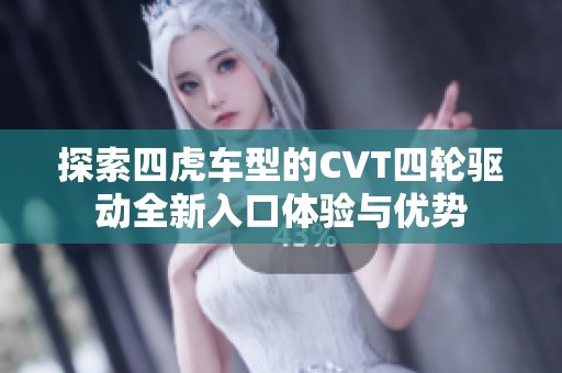 探索四虎车型的CVT四轮驱动全新入口体验与优势
