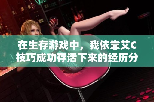 在生存游戏中，我依靠艾C技巧成功存活下来的经历分享