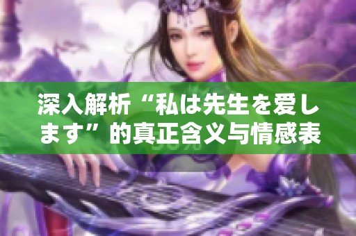 深入解析“私は先生を爱します”的真正含义与情感表达