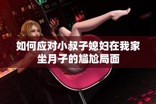 如何应对小叔子媳妇在我家坐月子的尴尬局面