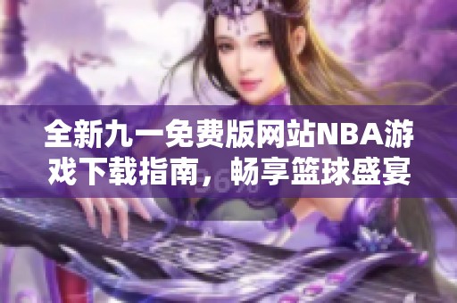 全新九一免费版网站NBA游戏下载指南，畅享篮球盛宴