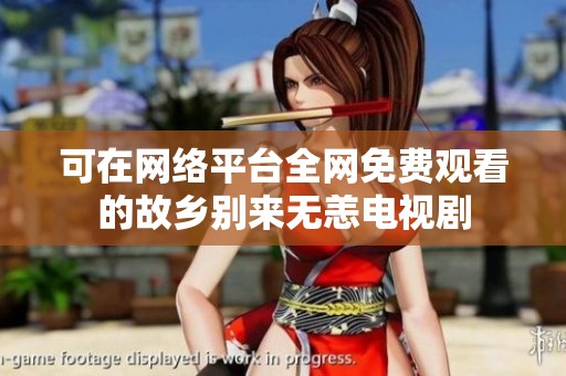 可在网络平台全网免费观看的故乡别来无恙电视剧