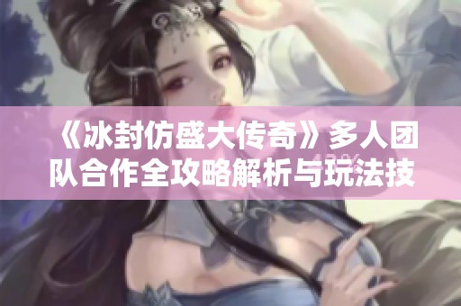 《冰封仿盛大传奇》多人团队合作全攻略解析与玩法技巧分享