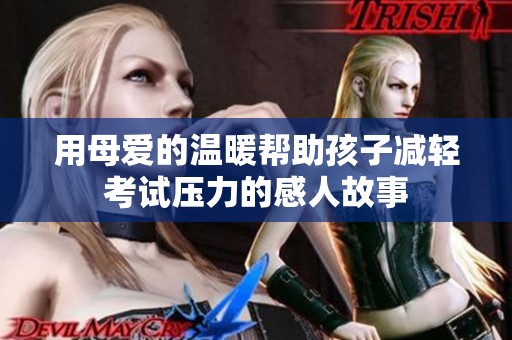 用母爱的温暖帮助孩子减轻考试压力的感人故事