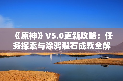 《原神》V5.0更新攻略：任务探索与涂鸦裂石成就全解析