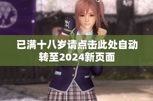 已满十八岁请点击此处自动转至2024新页面
