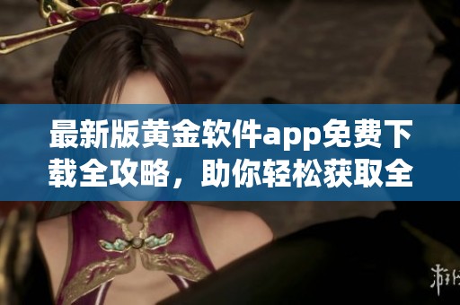 最新版黄金软件app免费下载全攻略，助你轻松获取全新体验
