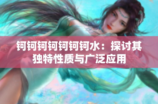 钶钶钶钶钶钶钶水：探讨其独特性质与广泛应用