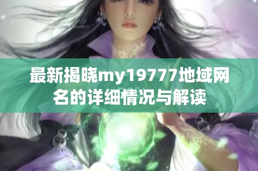 最新揭晓my19777地域网名的详细情况与解读