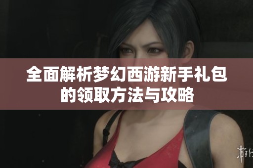 全面解析梦幻西游新手礼包的领取方法与攻略