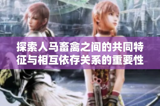 探索人马畜禽之间的共同特征与相互依存关系的重要性