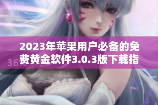 2023年苹果用户必备的免费黄金软件3.0.3版下载指南